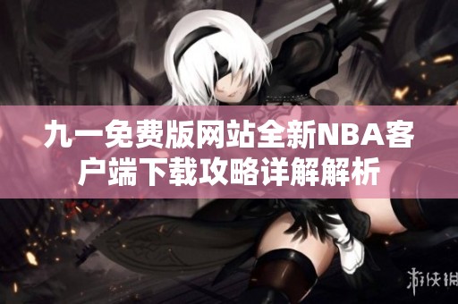九一免费版网站全新NBA客户端下载攻略详解解析