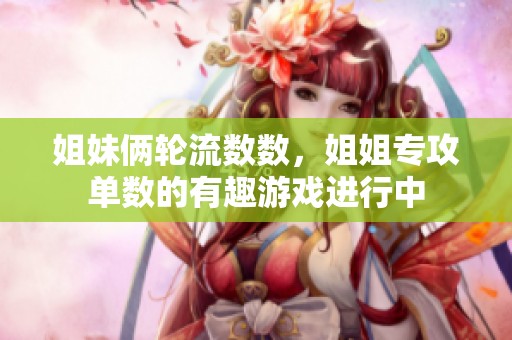 姐妹俩轮流数数，姐姐专攻单数的有趣游戏进行中