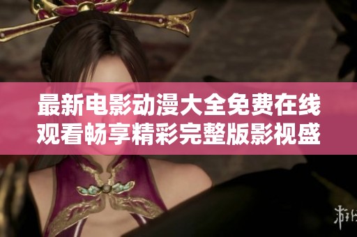 最新电影动漫大全免费在线观看畅享精彩完整版影视盛宴