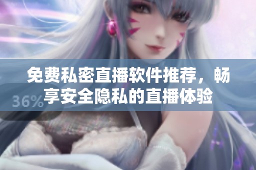 免费私密直播软件推荐，畅享安全隐私的直播体验