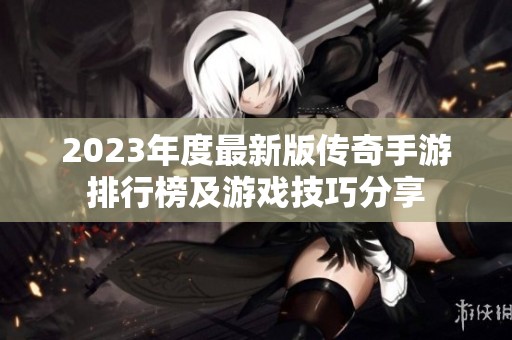 2023年度最新版传奇手游排行榜及游戏技巧分享