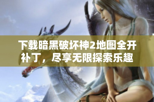 下载暗黑破坏神2地图全开补丁，尽享无限探索乐趣