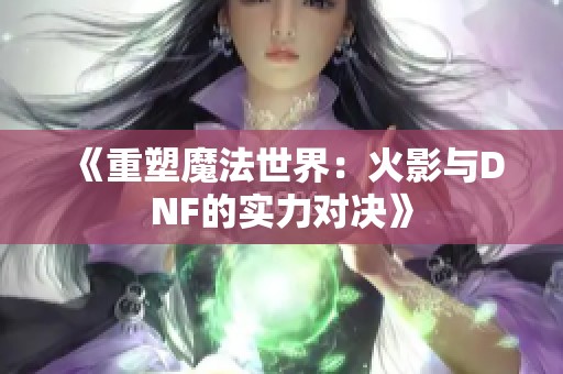 《重塑魔法世界：火影与DNF的实力对决》