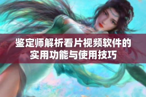 鉴定师解析看片视频软件的实用功能与使用技巧
