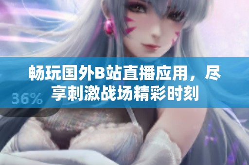 畅玩国外B站直播应用，尽享刺激战场精彩时刻
