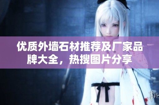 优质外墙石材推荐及厂家品牌大全，热搜图片分享