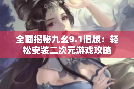 全面揭秘九幺9.1旧版：轻松安装二次元游戏攻略