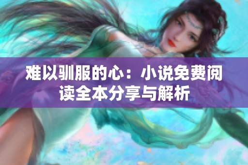 难以驯服的心：小说免费阅读全本分享与解析