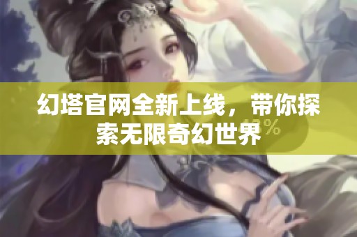 幻塔官网全新上线，带你探索无限奇幻世界