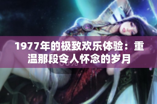 1977年的极致欢乐体验：重温那段令人怀念的岁月