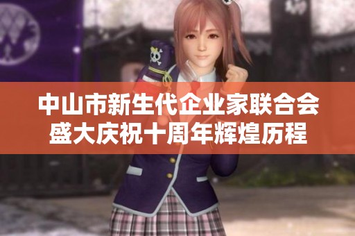 中山市新生代企业家联合会盛大庆祝十周年辉煌历程