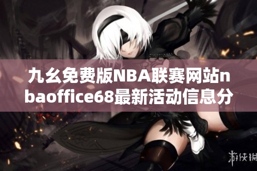九幺免费版NBA联赛网站nbaoffice68最新活动信息分享