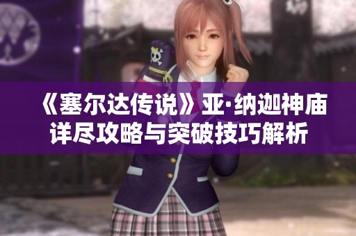《塞尔达传说》亚·纳迦神庙详尽攻略与突破技巧解析