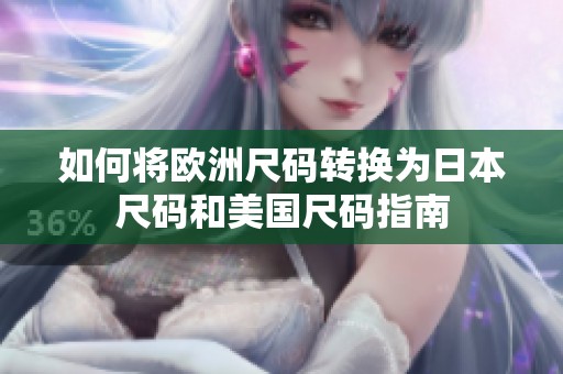 如何将欧洲尺码转换为日本尺码和美国尺码指南