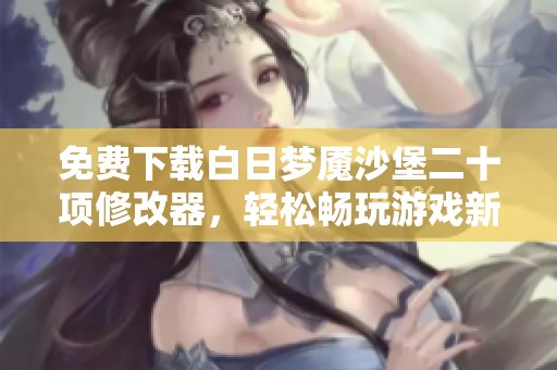 免费下载白日梦魇沙堡二十项修改器，轻松畅玩游戏新体验