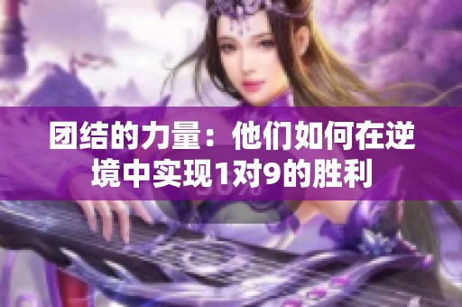 团结的力量：他们如何在逆境中实现1对9的胜利