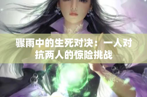 骤雨中的生死对决：一人对抗两人的惊险挑战
