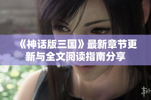 《神话版三国》最新章节更新与全文阅读指南分享