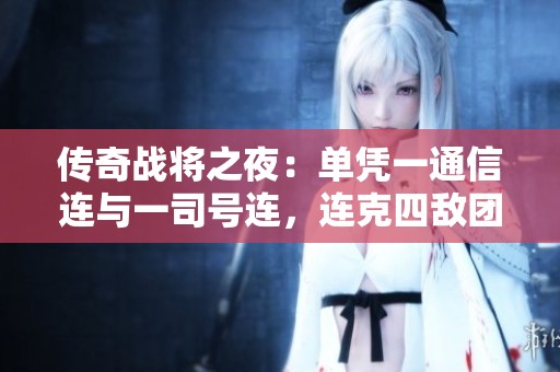 传奇战将之夜：单凭一通信连与一司号连，连克四敌团，俘获两百将士