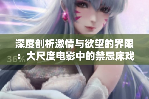 深度剖析激情与欲望的界限：大尺度电影中的禁忌床戏探讨