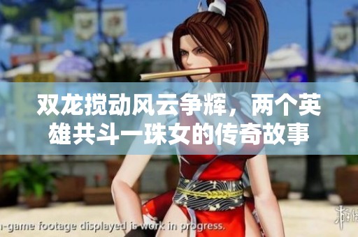 双龙搅动风云争辉，两个英雄共斗一珠女的传奇故事