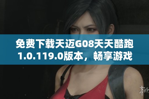 免费下载天迈G08天天酷跑1.0.119.0版本，畅享游戏乐趣