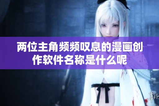 两位主角频频叹息的漫画创作软件名称是什么呢