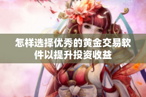 怎样选择优秀的黄金交易软件以提升投资收益