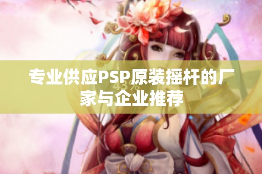 专业供应PSP原装摇杆的厂家与企业推荐