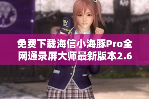 免费下载海信小海豚Pro全网通录屏大师最新版本2.6.6 体验畅快录制