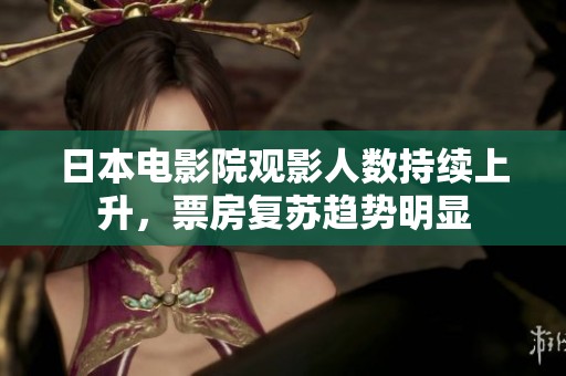 日本电影院观影人数持续上升，票房复苏趋势明显