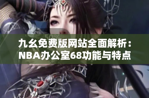 九幺免费版网站全面解析：NBA办公室68功能与特点详解