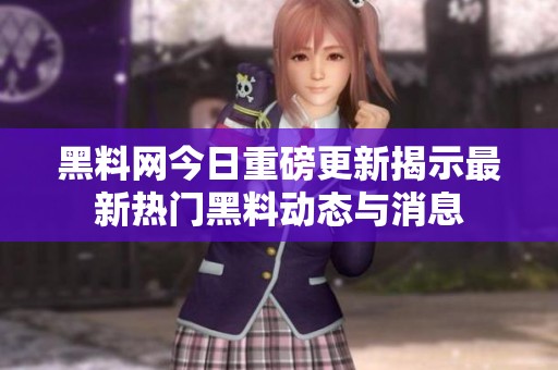 黑料网今日重磅更新揭示最新热门黑料动态与消息