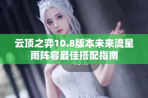 云顶之弈10.8版本未来流星雨阵容最佳搭配指南