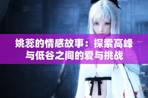 姚蕊的情感故事：探索高峰与低谷之间的爱与挑战