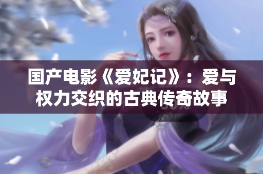 国产电影《爱妃记》：爱与权力交织的古典传奇故事