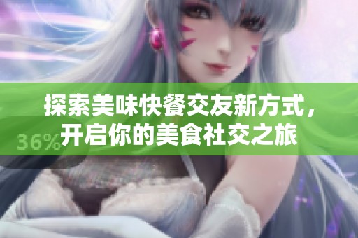 探索美味快餐交友新方式，开启你的美食社交之旅