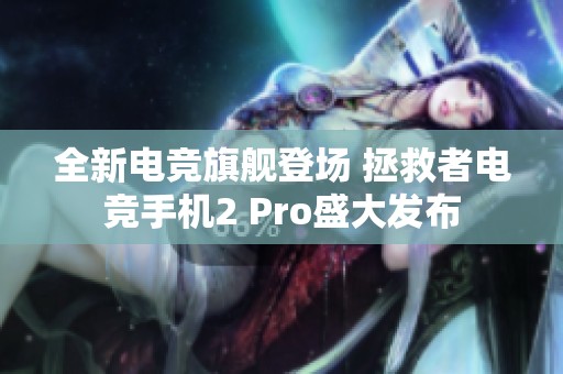 全新电竞旗舰登场 拯救者电竞手机2 Pro盛大发布
