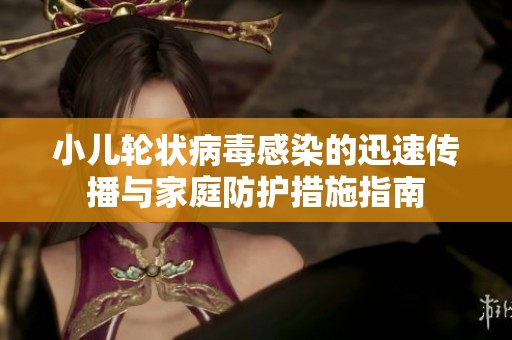 小儿轮状病毒感染的迅速传播与家庭防护措施指南
