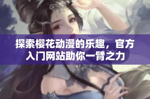 探索樱花动漫的乐趣，官方入门网站助你一臂之力