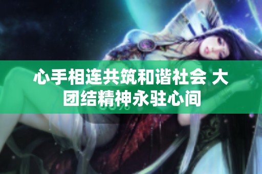 心手相连共筑和谐社会 大团结精神永驻心间