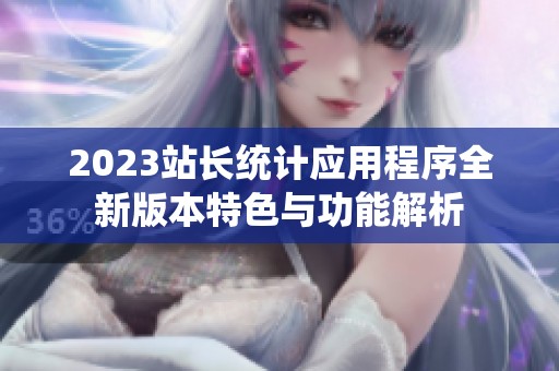 2023站长统计应用程序全新版本特色与功能解析