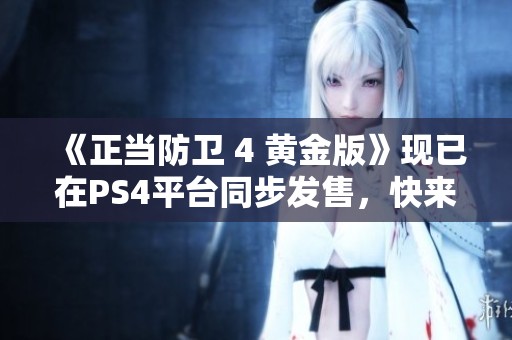 《正当防卫 4 黄金版》现已在PS4平台同步发售，快来体验吧！