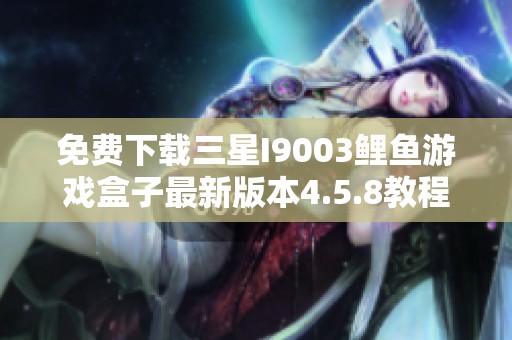 免费下载三星I9003鲤鱼游戏盒子最新版本4.5.8教程