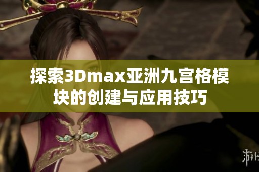 探索3Dmax亚洲九宫格模块的创建与应用技巧