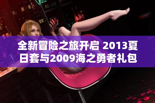 全新冒险之旅开启 2013夏日套与2009海之勇者礼包联动上线