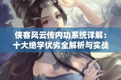 侠客风云传内功系统详解：十大绝学优劣全解析与实战建议