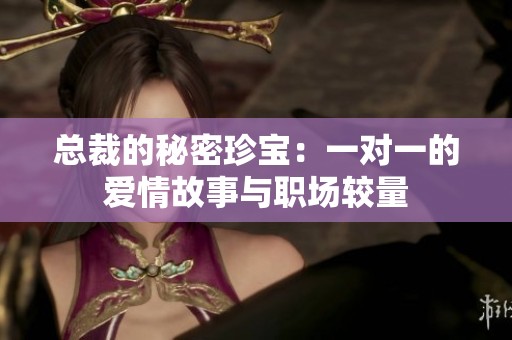 总裁的秘密珍宝：一对一的爱情故事与职场较量