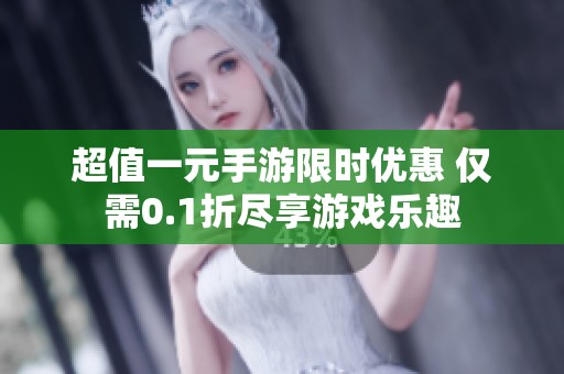 超值一元手游限时优惠 仅需0.1折尽享游戏乐趣