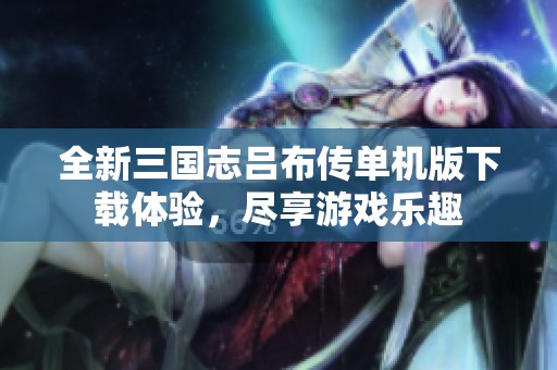 全新三国志吕布传单机版下载体验，尽享游戏乐趣